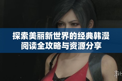 探索美麗新世界的經(jīng)典韓漫閱讀全攻略與資源分享
