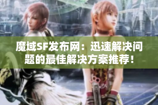 魔域SF發布網：迅速解決問題的最佳解決方案推薦！