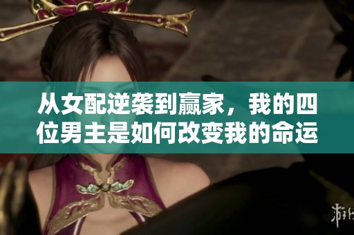 從女配逆襲到贏家，我的四位男主是如何改變我的命運的