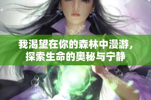 我渴望在你的森林中漫游，探索生命的奧秘與寧靜