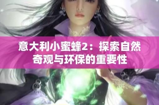 意大利小蜜蜂2：探索自然奇觀與環保的重要性