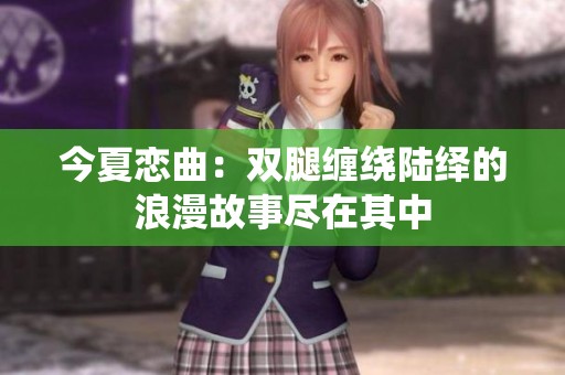 今夏戀曲：雙腿纏繞陸繹的浪漫故事盡在其中