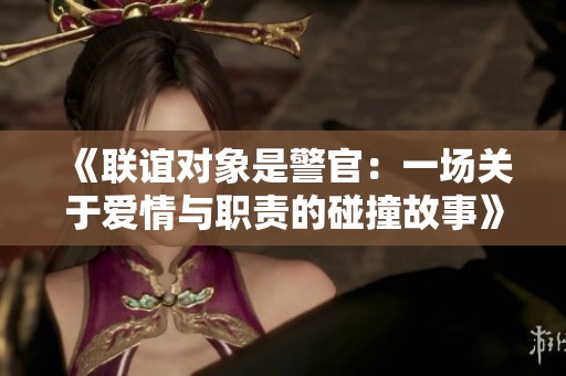 《聯(lián)誼對象是警官：一場關(guān)于愛情與職責的碰撞故事》