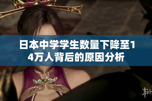 日本中學學生數量下降至14萬人背后的原因分析