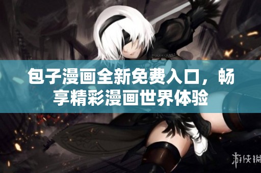 包子漫畫全新免費入口，暢享精彩漫畫世界體驗