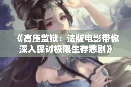 《高壓監獄：法版電影帶你深入探討極限生存悲劇》