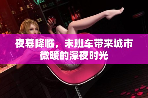 夜幕降臨，末班車帶來城市微暖的深夜時光
