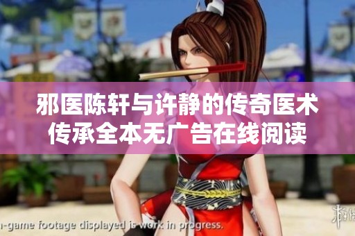 邪醫陳軒與許靜的傳奇醫術傳承全本無廣告在線閱讀