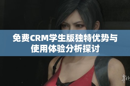 免費CRM學生版獨特優勢與使用體驗分析探討