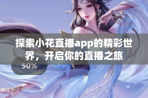 探索小花直播app的精彩世界，開啟你的直播之旅