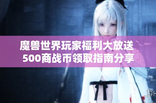 魔獸世界玩家福利大放送 500商戰(zhàn)幣領(lǐng)取指南分享
