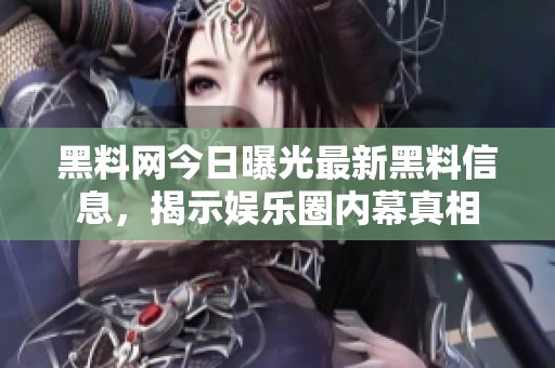 黑料網(wǎng)今日曝光最新黑料信息，揭示娛樂圈內(nèi)幕真相