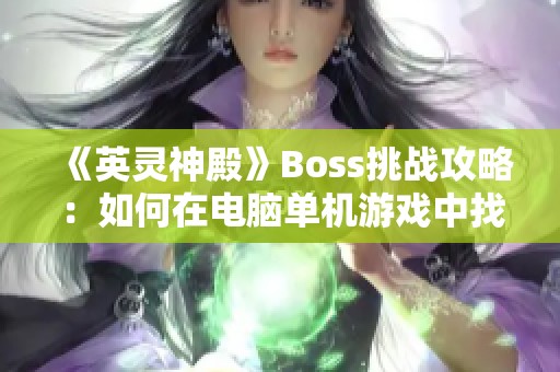 《英靈神殿》Boss挑戰攻略：如何在電腦單機游戲中找到最佳策略