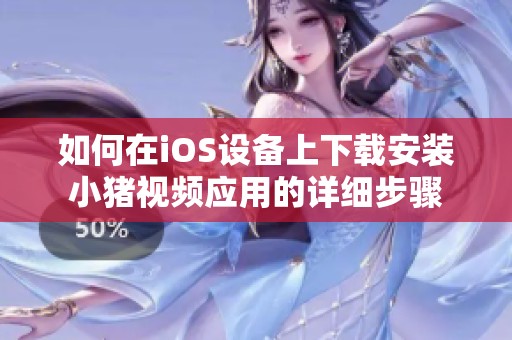 如何在iOS設(shè)備上下載安裝小豬視頻應(yīng)用的詳細(xì)步驟