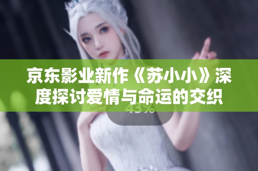 京東影業新作《蘇小小》深度探討愛情與命運的交織