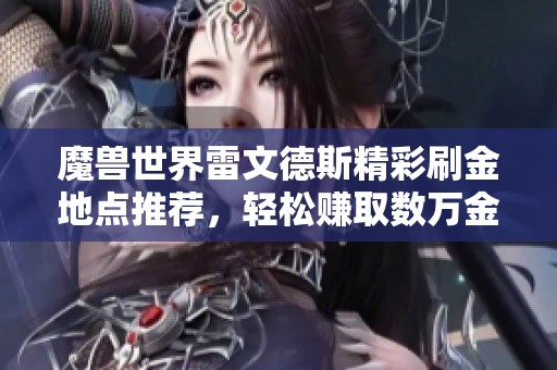 魔獸世界雷文德斯精彩刷金地點推薦，輕松賺取數萬金幣秘籍