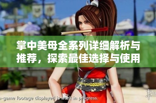 掌中美母全系列詳細解析與推薦，探索最佳選擇與使用指南