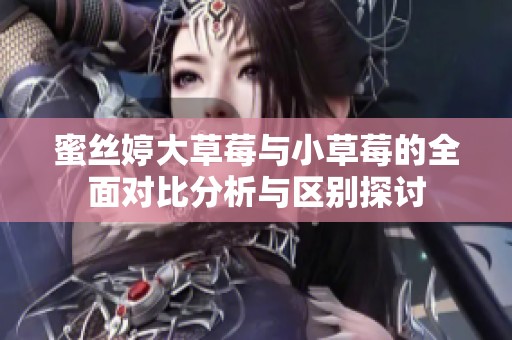 蜜絲婷大草莓與小草莓的全面對比分析與區別探討