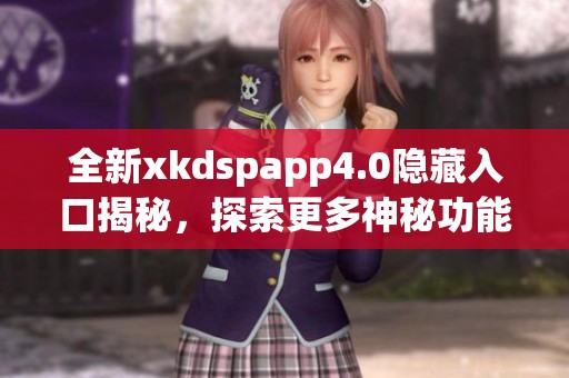 全新xkdspapp4.0隱藏入口揭秘，探索更多神秘功能