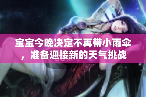 寶寶今晚決定不再帶小雨傘，準備迎接新的天氣挑戰(zhàn)
