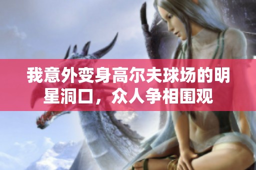 我意外變身高爾夫球場的明星洞口，眾人爭相圍觀