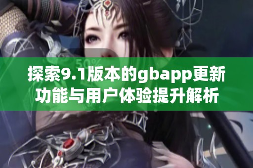 探索9.1版本的gbapp更新功能與用戶體驗(yàn)提升解析