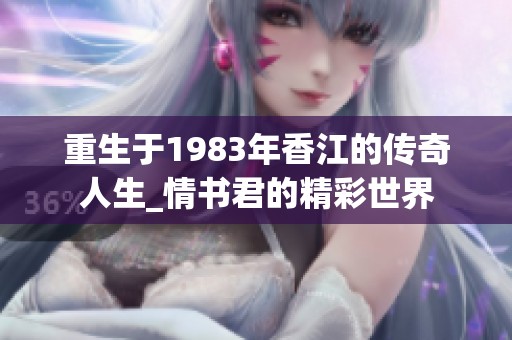 重生于1983年香江的傳奇人生_情書君的精彩世界
