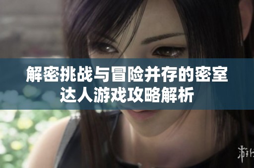 解密挑戰(zhàn)與冒險(xiǎn)并存的密室達(dá)人游戲攻略解析