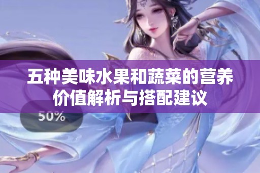 五種美味水果和蔬菜的營養價值解析與搭配建議