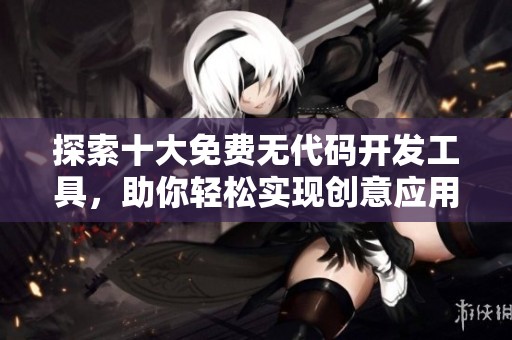 探索十大免費(fèi)無代碼開發(fā)工具，助你輕松實(shí)現(xiàn)創(chuàng)意應(yīng)用