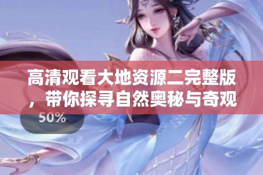 高清觀看大地資源二完整版，帶你探尋自然奧秘與奇觀