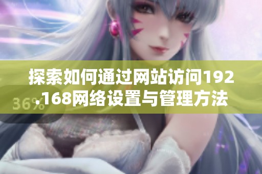 探索如何通過網站訪問192.168網絡設置與管理方法