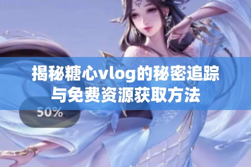 揭秘糖心vlog的秘密追蹤與免費資源獲取方法