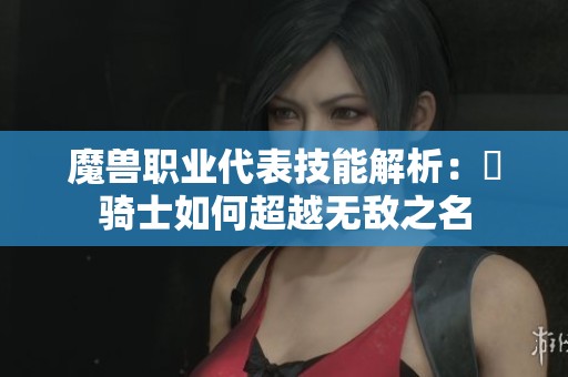 魔獸職業代表技能解析：聖騎士如何超越無敵之名