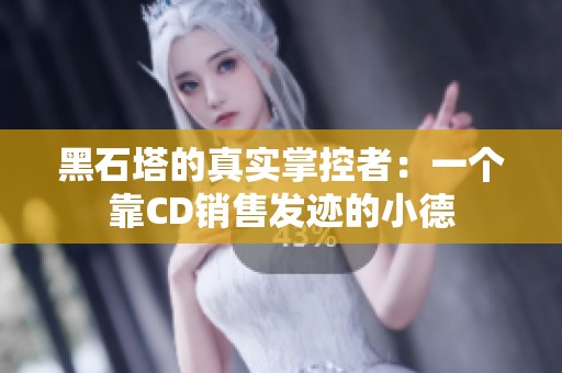 黑石塔的真實掌控者：一個靠CD銷售發跡的小德