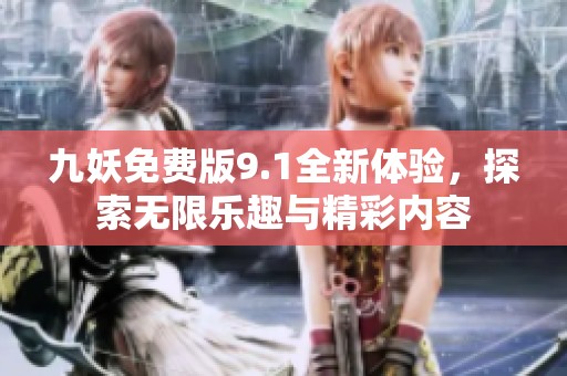 九妖免費版9.1全新體驗，探索無限樂趣與精彩內容