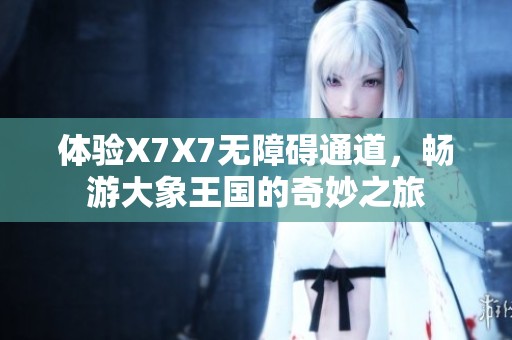 體驗X7X7無障礙通道，暢游大象王國的奇妙之旅
