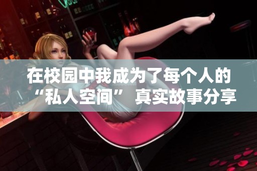 在校園中我成為了每個人的“私人空間” 真實故事分享