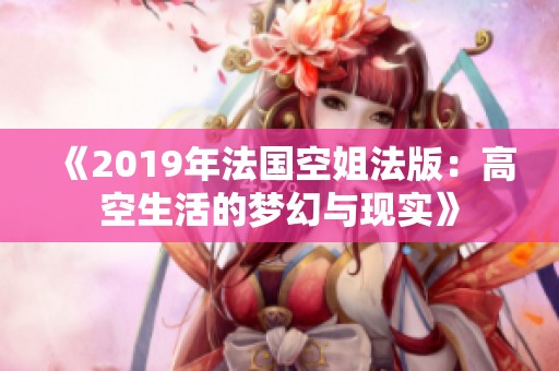 《2019年法國空姐法版：高空生活的夢幻與現實》