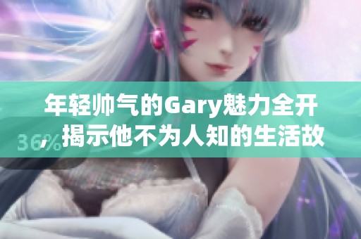 年輕帥氣的Gary魅力全開，揭示他不為人知的生活故事