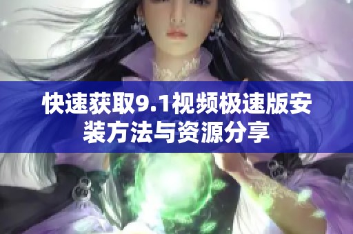 快速獲取9.1視頻極速版安裝方法與資源分享