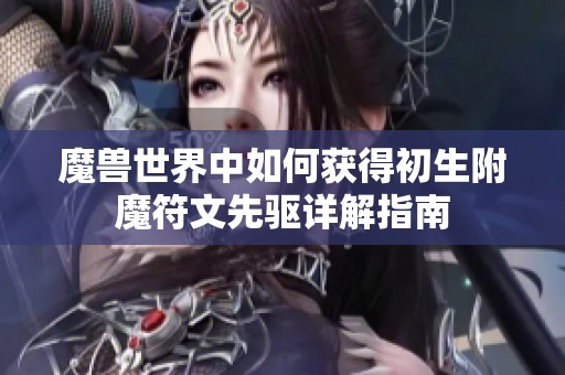 魔獸世界中如何獲得初生附魔符文先驅(qū)詳解指南