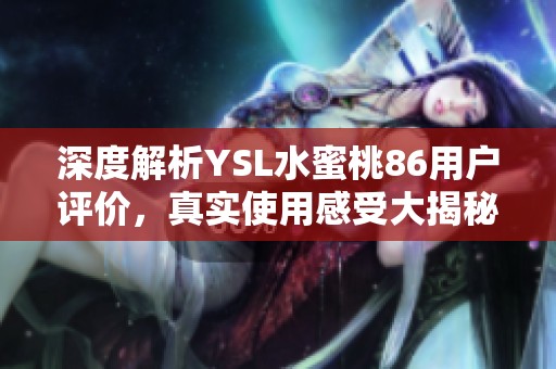 深度解析YSL水蜜桃86用戶評價，真實使用感受大揭秘