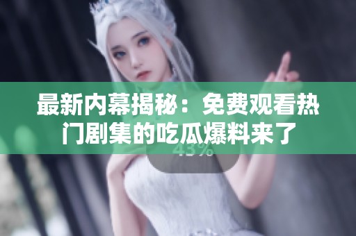 最新內幕揭秘：免費觀看熱門劇集的吃瓜爆料來了