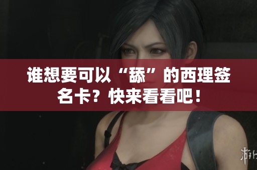 誰想要可以“舔”的西理簽名卡？快來看看吧！