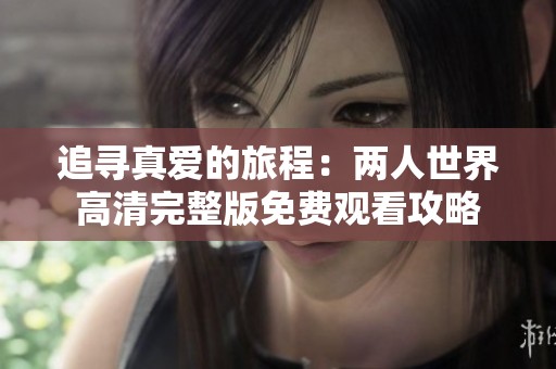 追尋真愛的旅程：兩人世界高清完整版免費觀看攻略
