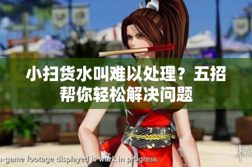 小掃貨水叫難以處理？五招幫你輕松解決問(wèn)題