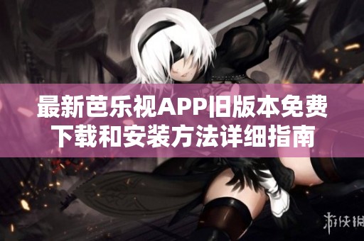 最新芭樂視APP舊版本免費下載和安裝方法詳細指南