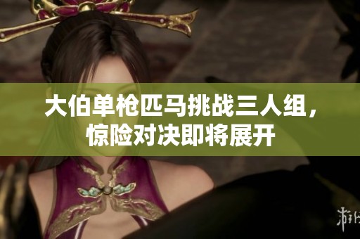 大伯單槍匹馬挑戰三人組，驚險對決即將展開