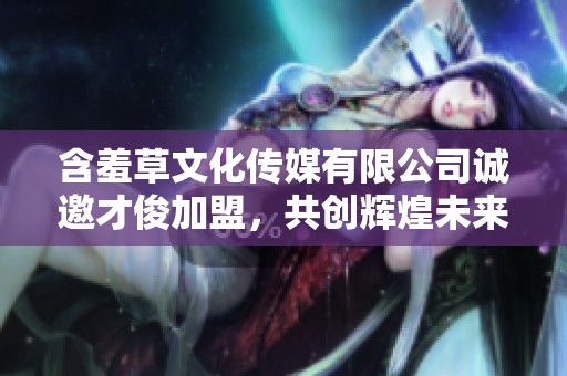 含羞草文化傳媒有限公司誠邀才俊加盟，共創輝煌未來